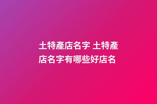 土特產店名字 土特產店名字有哪些好店名